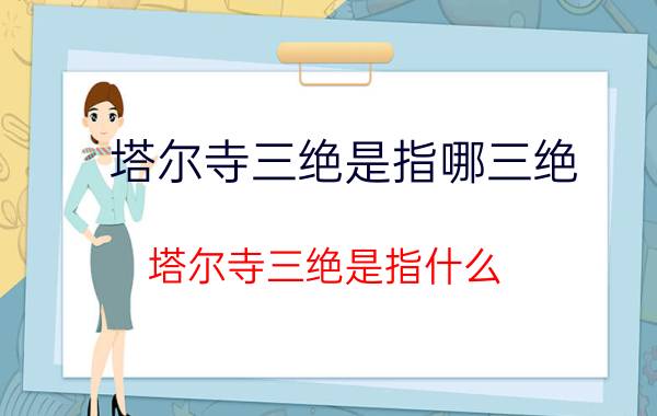 塔尔寺三绝是指哪三绝 塔尔寺三绝是指什么